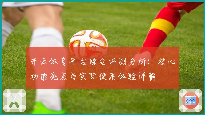 开云体育平台综合评测分析：核心功能亮点与实际使用体验详解