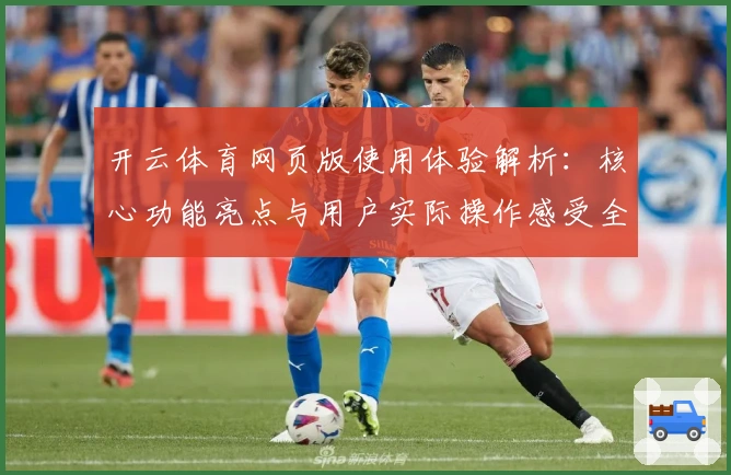 开云体育网页版使用体验解析：核心功能亮点与用户实际操作感受全面讲解