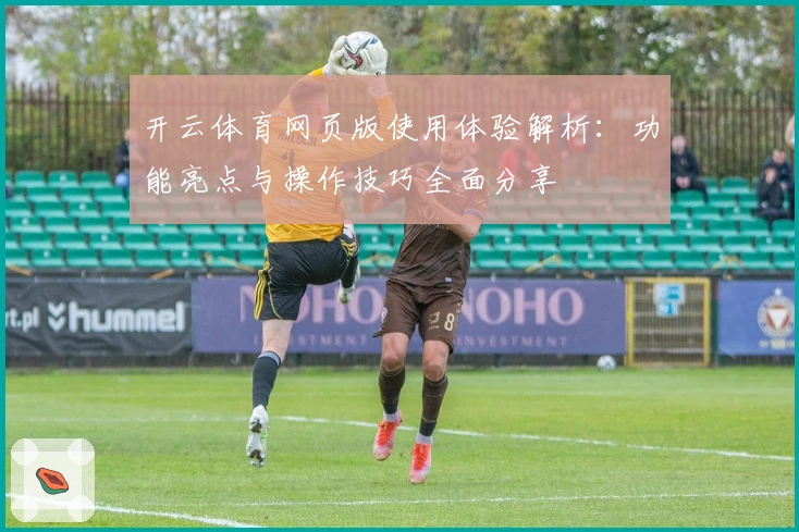 开云体育网页版使用体验解析：功能亮点与操作技巧全面分享