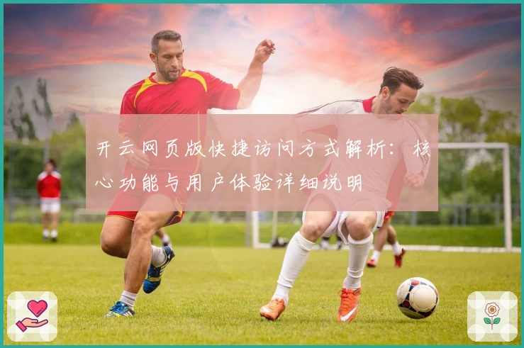 开云网页版快捷访问方式解析：核心功能与用户体验详细说明