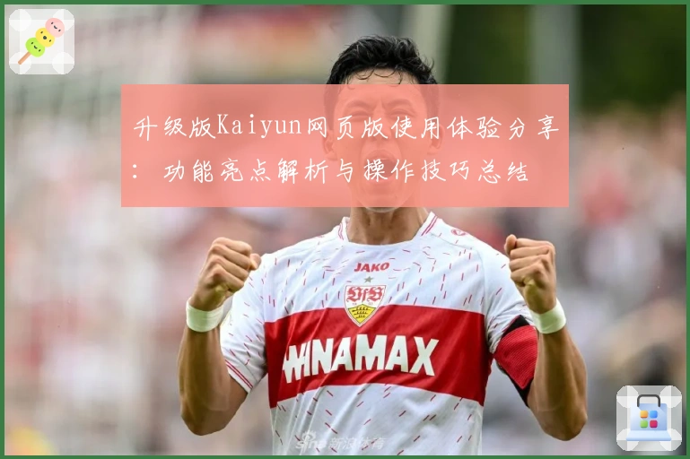 升级版Kaiyun网页版使用体验分享:功能亮点解析与操作技巧总结