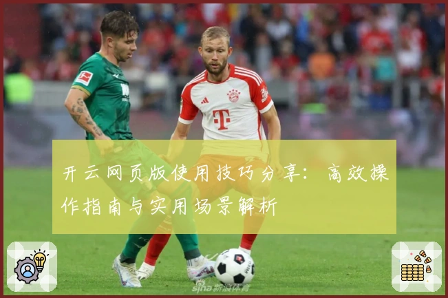开云网页版使用技巧分享：高效操作指南与实用场景解析