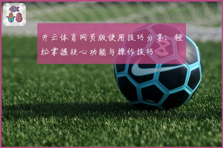 开云体育网页版使用技巧分享：轻松掌握核心功能与操作技巧