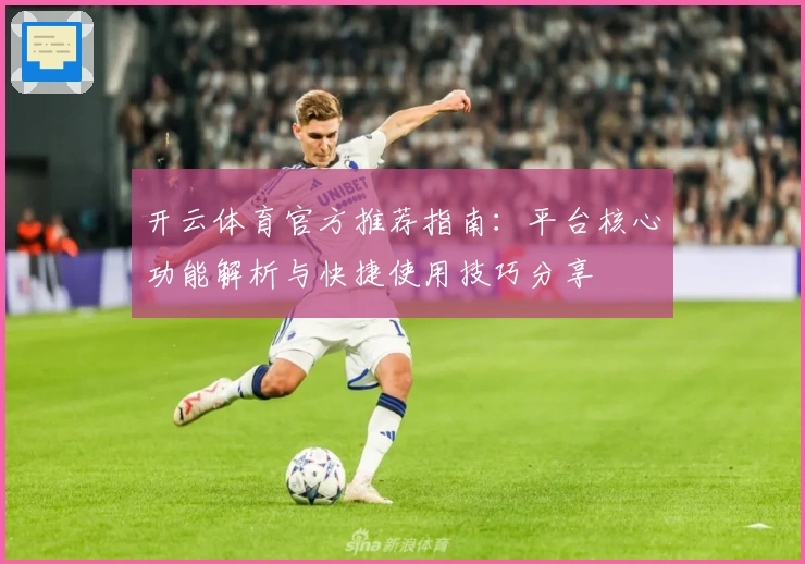 开云体育官方推荐指南：平台核心功能解析与快捷使用技巧分享