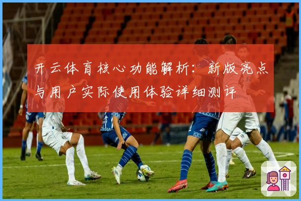 开云体育核心功能解析：新版亮点与用户实际使用体验详细测评