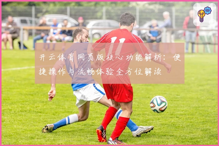 开云体育网页版核心功能解析：便捷操作与流畅体验全方位解读