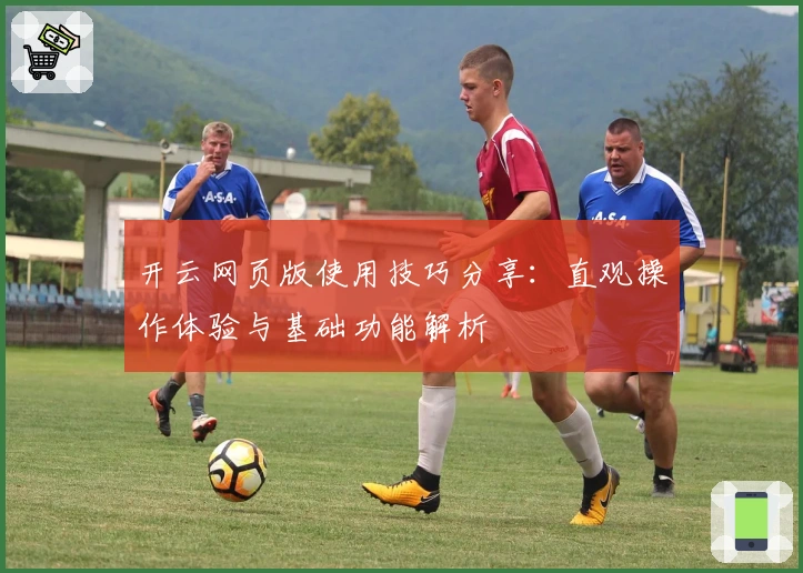 开云网页版使用技巧分享：直观操作体验与基础功能解析